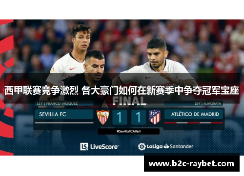 西甲联赛竞争激烈 各大豪门如何在新赛季中争夺冠军宝座