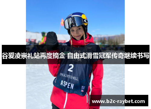 谷爱凌崇礼站再度摘金 自由式滑雪冠军传奇继续书写