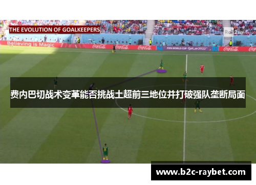 费内巴切战术变革能否挑战土超前三地位并打破强队垄断局面
