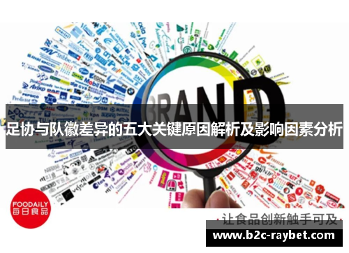 足协与队徽差异的五大关键原因解析及影响因素分析