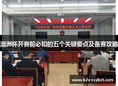 澳洲杯开赛前必知的五个关键要点及备赛攻略