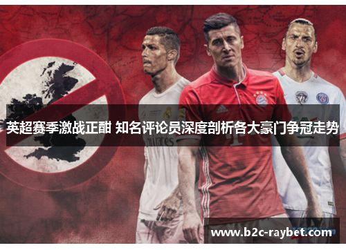 英超赛季激战正酣 知名评论员深度剖析各大豪门争冠走势