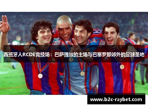 西班牙人RCDE竞技场：巴萨强敌的主场与巴塞罗那郊外的足球圣地