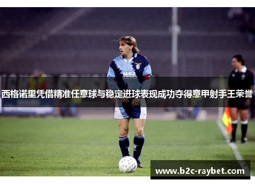 西格诺里凭借精准任意球与稳定进球表现成功夺得意甲射手王荣誉