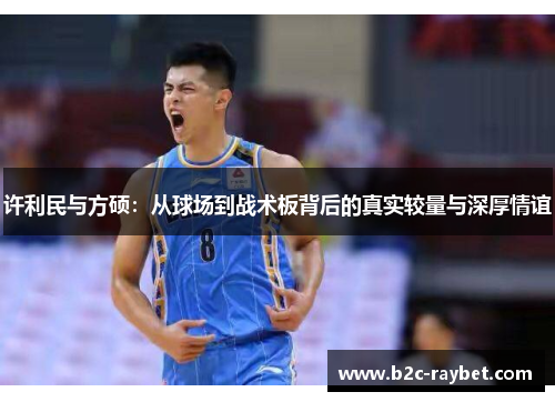 许利民与方硕：从球场到战术板背后的真实较量与深厚情谊