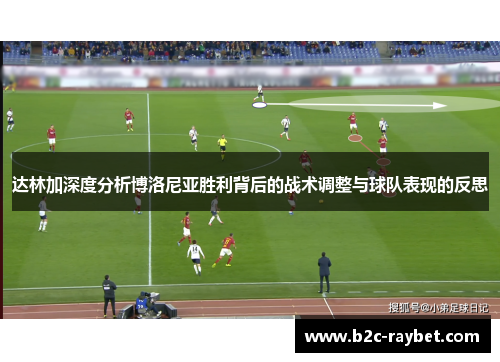 达林加深度分析博洛尼亚胜利背后的战术调整与球队表现的反思