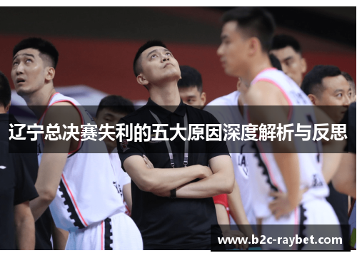 辽宁总决赛失利的五大原因深度解析与反思
