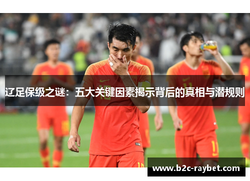 辽足保级之谜：五大关键因素揭示背后的真相与潜规则