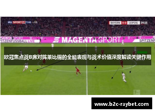 欧冠焦点战B席对阵莱比锡的全能表现与战术价值深度解读关键作用