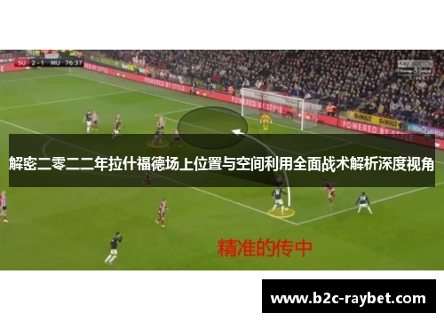 解密二零二二年拉什福德场上位置与空间利用全面战术解析深度视角