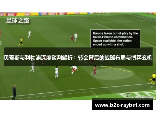 贝蒂斯与利物浦深度谈判解析：转会背后的战略布局与博弈玄机