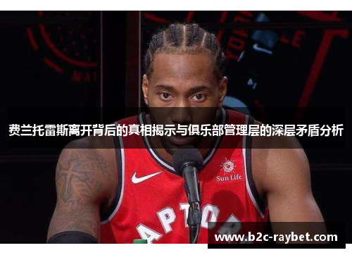 费兰托雷斯离开背后的真相揭示与俱乐部管理层的深层矛盾分析