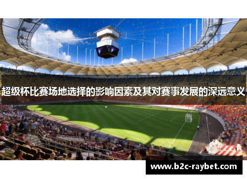 超级杯比赛场地选择的影响因素及其对赛事发展的深远意义