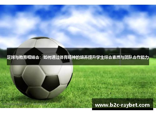 足球与教育相结合：如何通过体育精神的培养提升学生综合素质与团队合作能力