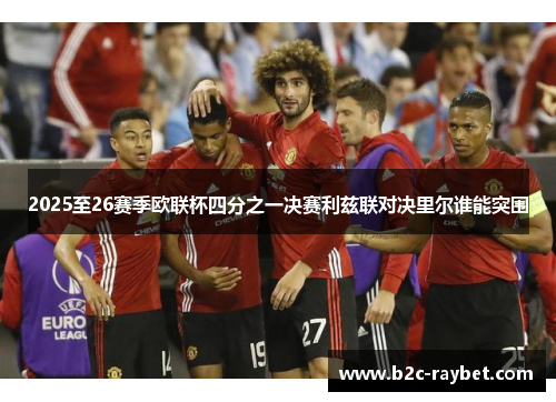 2025至26赛季欧联杯四分之一决赛利兹联对决里尔谁能突围