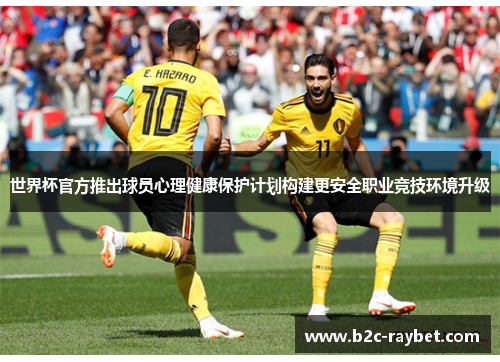 世界杯官方推出球员心理健康保护计划构建更安全职业竞技环境升级