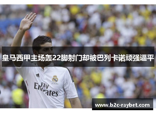 皇马西甲主场轰22脚射门却被巴列卡诺顽强逼平