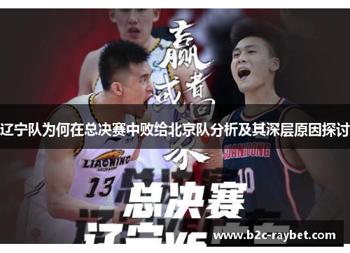 辽宁队为何在总决赛中败给北京队分析及其深层原因探讨