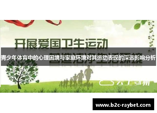 青少年体育中的心理困境与家庭环境对其运动表现的深远影响分析